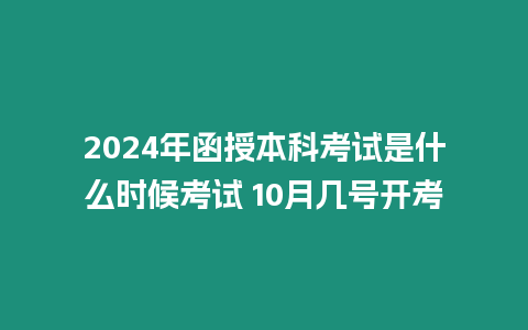 2024年函授本科考試是什么時候考試 10月幾號開考