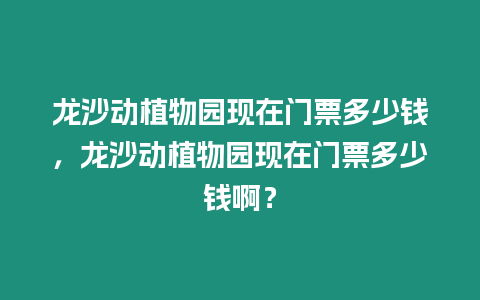 龍沙動植物園現在門票多少錢，龍沙動植物園現在門票多少錢啊？