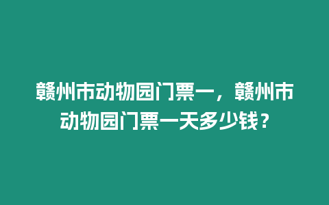 贛州市動物園門票一，贛州市動物園門票一天多少錢？