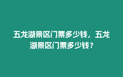 五龍湖景區門票多少錢，五龍湖景區門票多少錢？