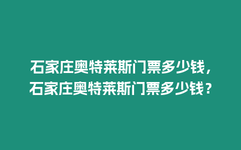 石家莊奧特萊斯門票多少錢，石家莊奧特萊斯門票多少錢？