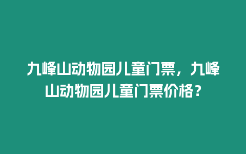 九峰山動物園兒童門票，九峰山動物園兒童門票價格？