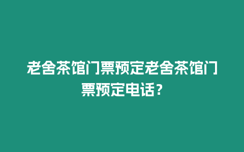 老舍茶館門票預(yù)定老舍茶館門票預(yù)定電話？