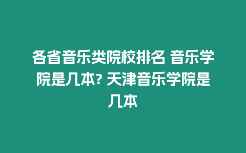 各省音樂類院校排名 音樂學院是幾本? 天津音樂學院是幾本