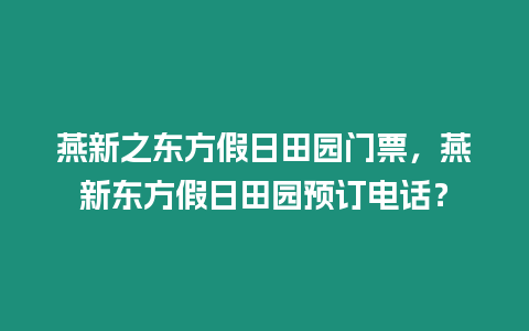 燕新之東方假日田園門票，燕新東方假日田園預(yù)訂電話？