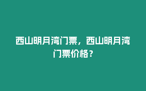 西山明月灣門票，西山明月灣門票價(jià)格？