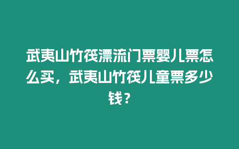 武夷山竹筏漂流門票嬰兒票怎么買，武夷山竹筏兒童票多少錢？