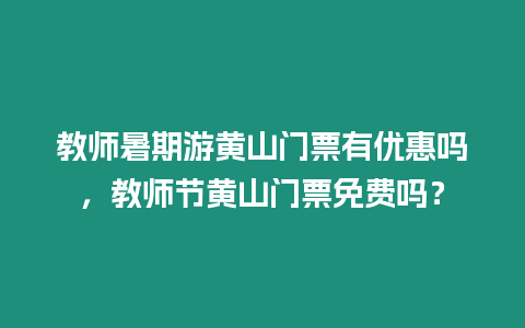 教師暑期游黃山門票有優惠嗎，教師節黃山門票免費嗎？