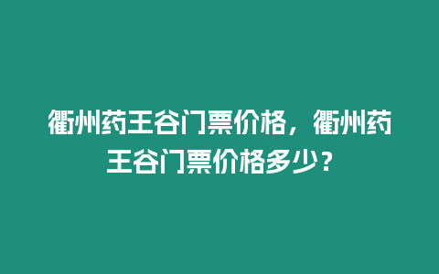 衢州藥王谷門票價格，衢州藥王谷門票價格多少？