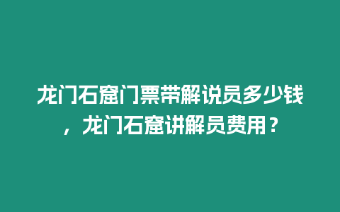 龍門石窟門票帶解說員多少錢，龍門石窟講解員費用？