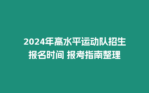 2024年高水平運動隊招生報名時間 報考指南整理