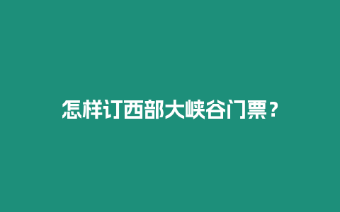 怎樣訂西部大峽谷門票？