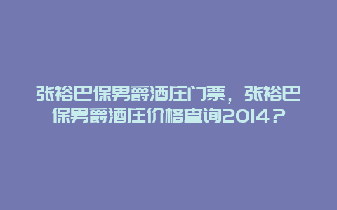 張裕巴保男爵酒莊門票，張裕巴保男爵酒莊價格查詢2014？