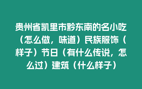 貴州省凱里市黔東南的名小吃（怎么做，味道）民族服飾（樣子）節(jié)日（有什么傳說，怎么過）建筑（什么樣子）