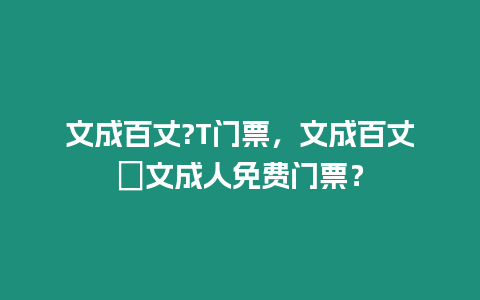 文成百丈?T門票，文成百丈漈文成人免費門票？