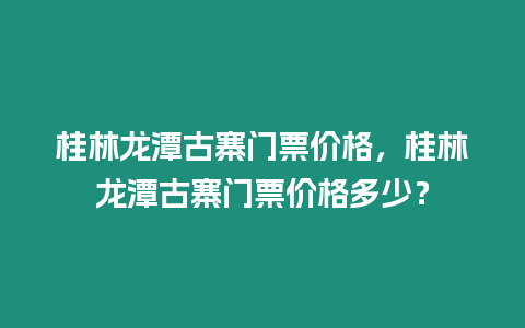 桂林龍潭古寨門票價格，桂林龍潭古寨門票價格多少？