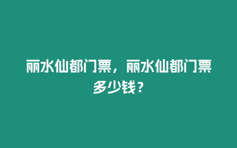 麗水仙都門票，麗水仙都門票多少錢？