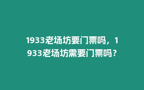 1933老場坊要門票嗎，1933老場坊需要門票嗎？