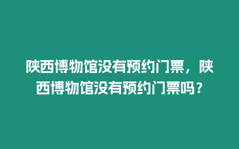 陜西博物館沒有預約門票，陜西博物館沒有預約門票嗎？