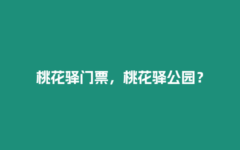 桃花驛門票，桃花驛公園？