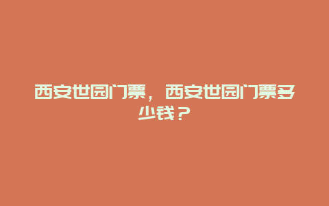 西安世園門票，西安世園門票多少錢？