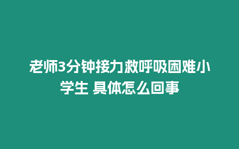 老師3分鐘接力救呼吸困難小學生 具體怎么回事