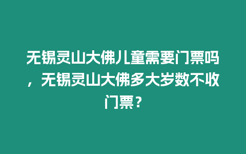 無(wú)錫靈山大佛兒童需要門(mén)票嗎，無(wú)錫靈山大佛多大歲數(shù)不收門(mén)票？