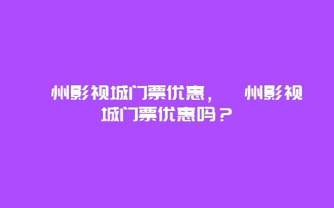 滁州影視城門票優惠，滁州影視城門票優惠嗎？