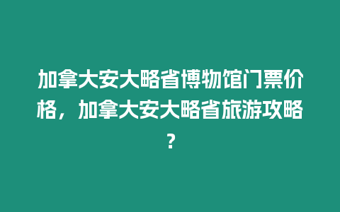 加拿大安大略省博物館門票價格，加拿大安大略省旅游攻略？