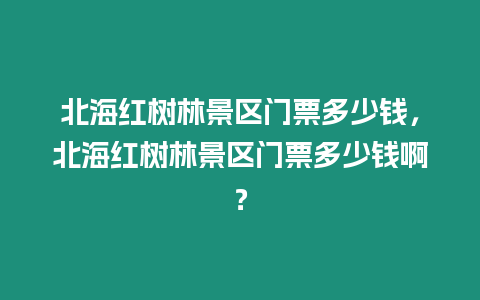 北海紅樹林景區門票多少錢，北海紅樹林景區門票多少錢啊？