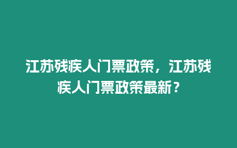 江蘇殘疾人門票政策，江蘇殘疾人門票政策最新？