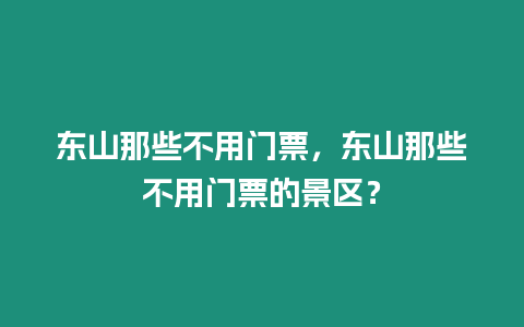 東山那些不用門票，東山那些不用門票的景區(qū)？