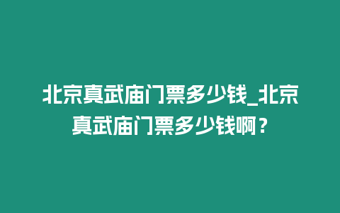 北京真武廟門票多少錢_北京真武廟門票多少錢啊？