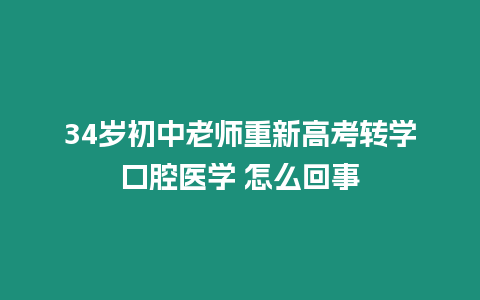 34歲初中老師重新高考轉(zhuǎn)學(xué)口腔醫(yī)學(xué) 怎么回事