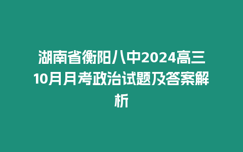 湖南省衡陽八中2024高三10月月考政治試題及答案解析