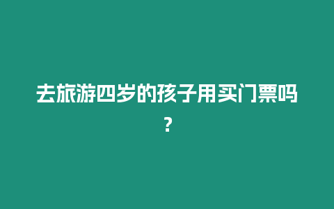 去旅游四歲的孩子用買門票嗎？