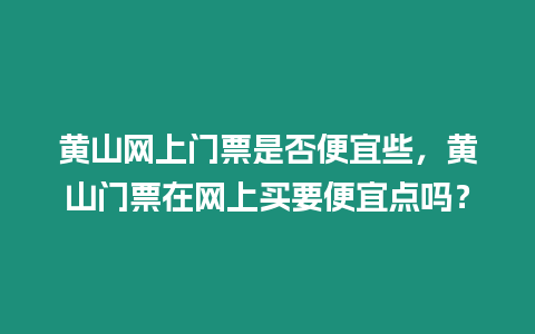 黃山網(wǎng)上門票是否便宜些，黃山門票在網(wǎng)上買要便宜點(diǎn)嗎？