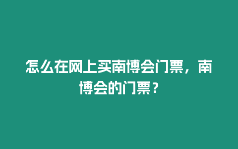 怎么在網(wǎng)上買南博會(huì)門票，南博會(huì)的門票？