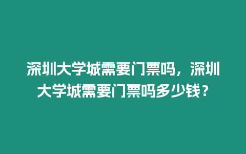 深圳大學城需要門票嗎，深圳大學城需要門票嗎多少錢？