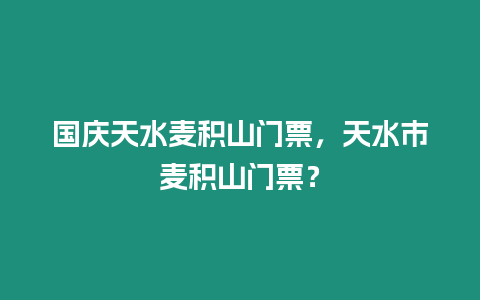 國(guó)慶天水麥積山門票，天水市麥積山門票？