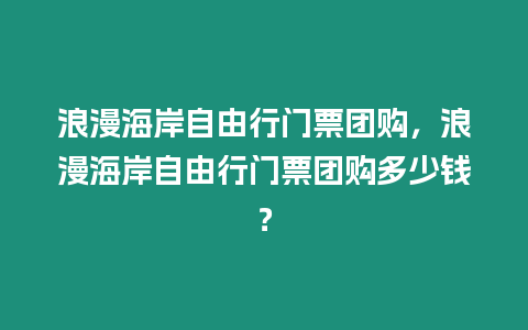 浪漫海岸自由行門票團購，浪漫海岸自由行門票團購多少錢？