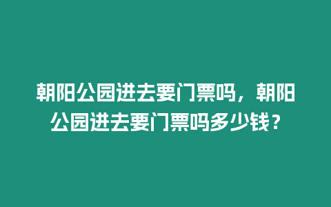 朝陽公園進去要門票嗎，朝陽公園進去要門票嗎多少錢？