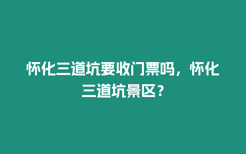 懷化三道坑要收門票嗎，懷化三道坑景區？