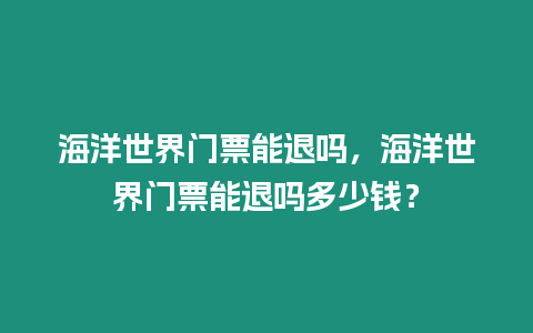 海洋世界門票能退嗎，海洋世界門票能退嗎多少錢？