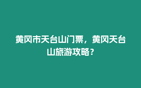 黃岡市天臺山門票，黃岡天臺山旅游攻略？