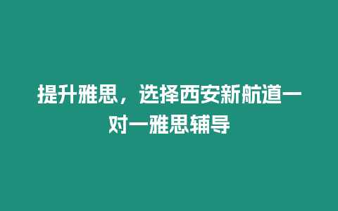 提升雅思，選擇西安新航道一對一雅思輔導