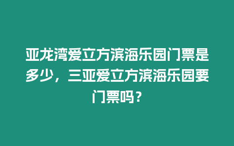 亞龍灣愛立方濱海樂園門票是多少，三亞愛立方濱海樂園要門票嗎？