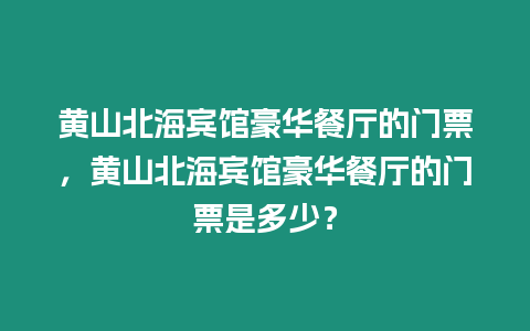 黃山北海賓館豪華餐廳的門票，黃山北海賓館豪華餐廳的門票是多少？