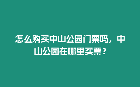 怎么購買中山公園門票嗎，中山公園在哪里買票？