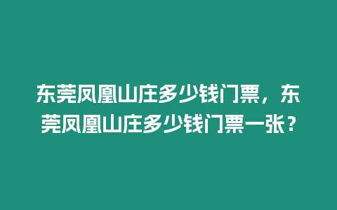 東莞鳳凰山莊多少錢門票，東莞鳳凰山莊多少錢門票一張？